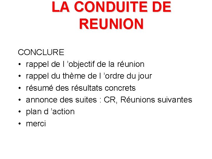 LA CONDUITE DE REUNION CONCLURE • rappel de l ’objectif de la réunion •