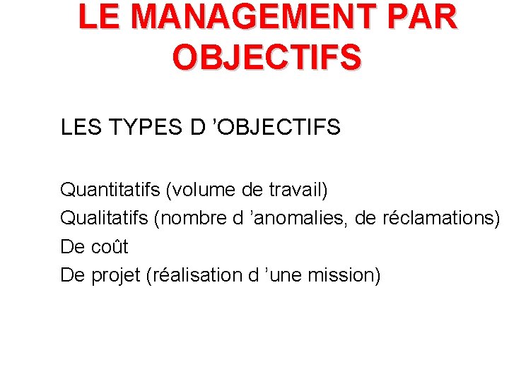 LE MANAGEMENT PAR OBJECTIFS LES TYPES D ’OBJECTIFS Quantitatifs (volume de travail) Qualitatifs (nombre