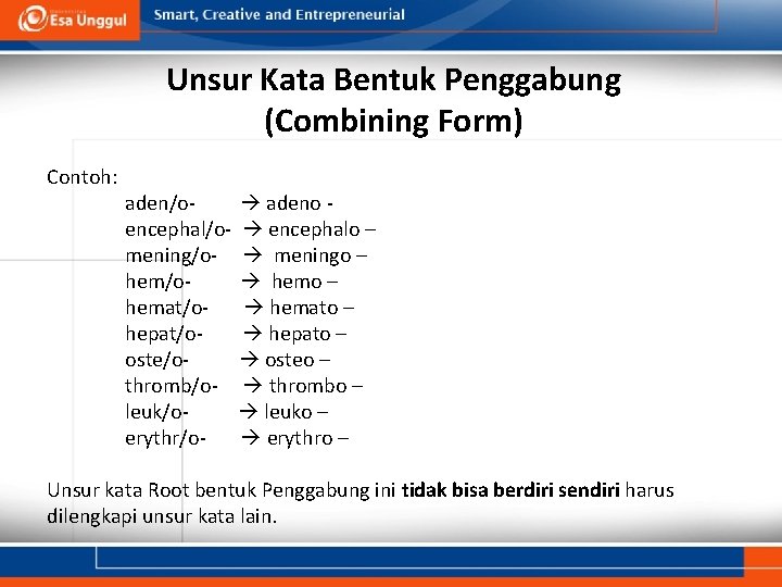 Unsur Kata Bentuk Penggabung (Combining Form) Contoh: aden/o adeno encephal/o- encephalo – mening/o- meningo