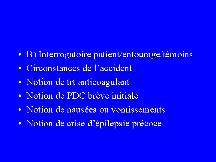  • • • B) Interrogatoire patient/entourage/témoins Circonstances de l’accident Notion de trt anticoagulant