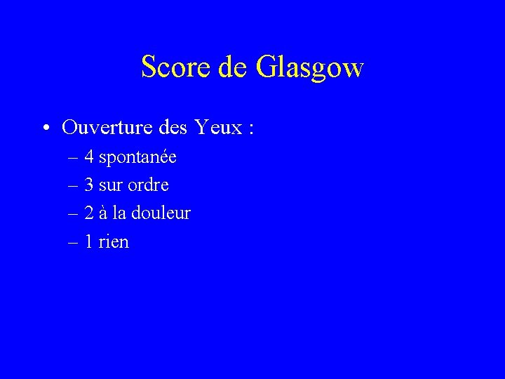 Score de Glasgow • Ouverture des Yeux : – 4 spontanée – 3 sur