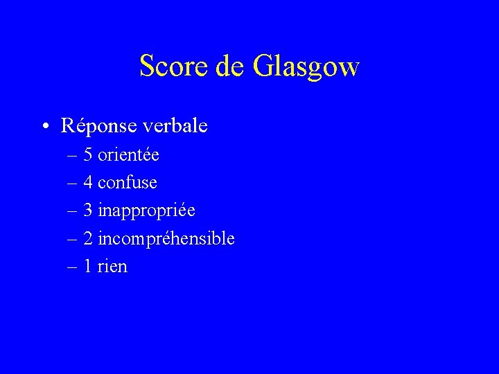 Score de Glasgow • Réponse verbale – 5 orientée – 4 confuse – 3