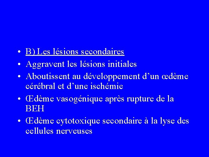  • B) Les lésions secondaires • Aggravent les lésions initiales • Aboutissent au