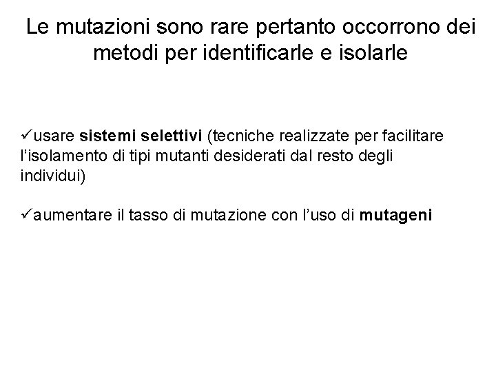 Le mutazioni sono rare pertanto occorrono dei metodi per identificarle e isolarle üusare sistemi