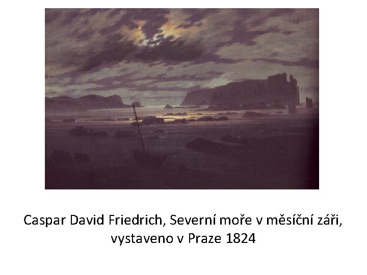 Caspar David Friedrich, Severní moře v měsíční záři, vystaveno v Praze 1824 Caspar David Friedrich, Severní moře v měsíční záři, vystaveno v Praze 1824