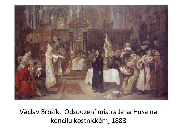 Václav Brožík, Odsouzení mistra Jana Husa na koncilu kostnickém, 1883 Václav Brožík, Odsouzení mistra Jana Husa na koncilu kostnickém, 1883
