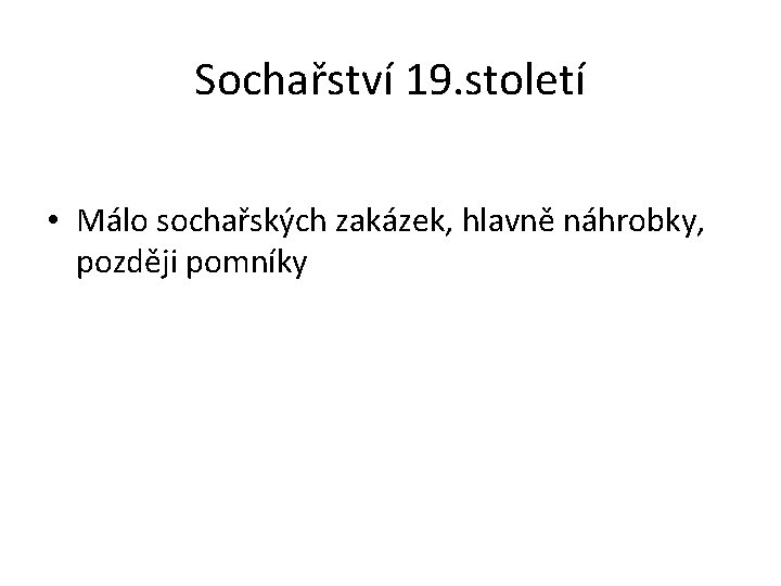 Sochařství 19. století • Málo sochařských zakázek, hlavně náhrobky, později pomníky Sochařství 19. století • Málo sochařských zakázek, hlavně náhrobky, později pomníky