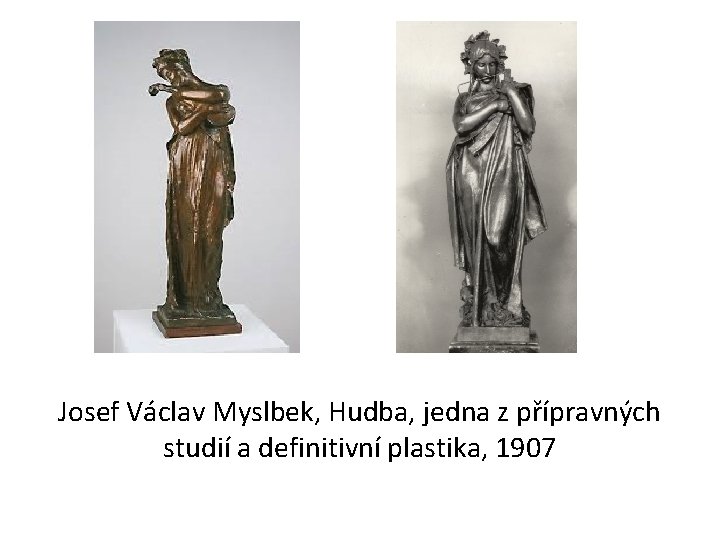 Josef Václav Myslbek, Hudba, jedna z přípravných studií a definitivní plastika, 1907 Josef Václav Myslbek, Hudba, jedna z přípravných studií a definitivní plastika, 1907