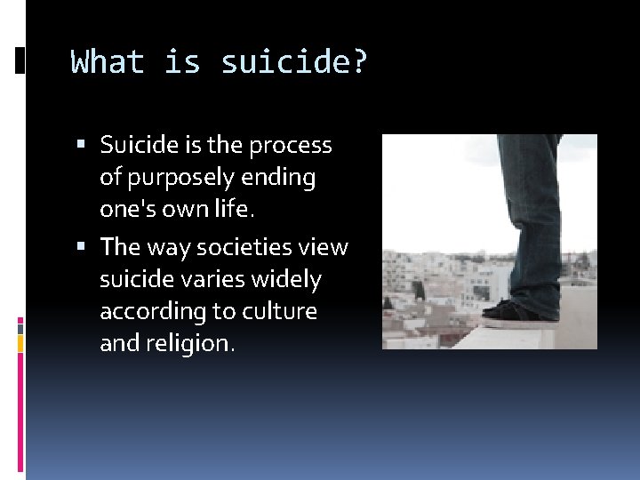 What is suicide? Suicide is the process of purposely ending one's own life. The