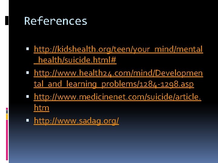 References http: //kidshealth. org/teen/your_mind/mental _health/suicide. html# http: //www. health 24. com/mind/Developmen tal_and_learning_problems/1284 -1298. asp