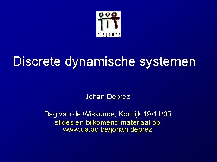 Discrete dynamische systemen Johan Deprez Dag van de Wiskunde, Kortrijk 19/11/05 slides en bijkomend