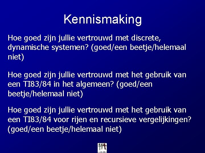 Kennismaking Hoe goed zijn jullie vertrouwd met discrete, dynamische systemen? (goed/een beetje/helemaal niet) Hoe