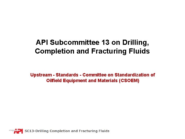 API Subcommittee 13 on Drilling, Completion and Fracturing Fluids Upstream - Standards - Committee