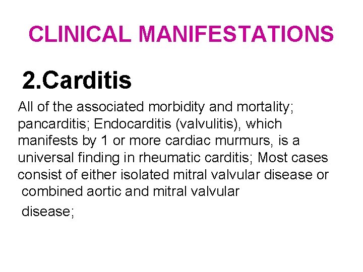 CLINICAL MANIFESTATIONS 2. Carditis All of the associated morbidity and mortality; pancarditis; Endocarditis (valvulitis),