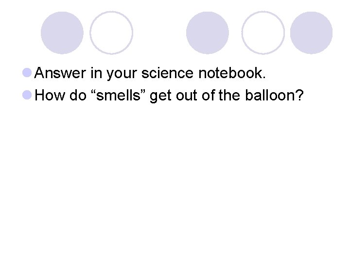 l Answer in your science notebook. l How do “smells” get out of the