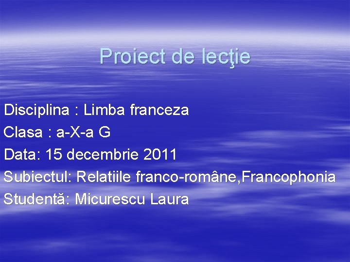 Proiect de lecţie Disciplina : Limba franceza Clasa : a-X-a G Data: 15 decembrie