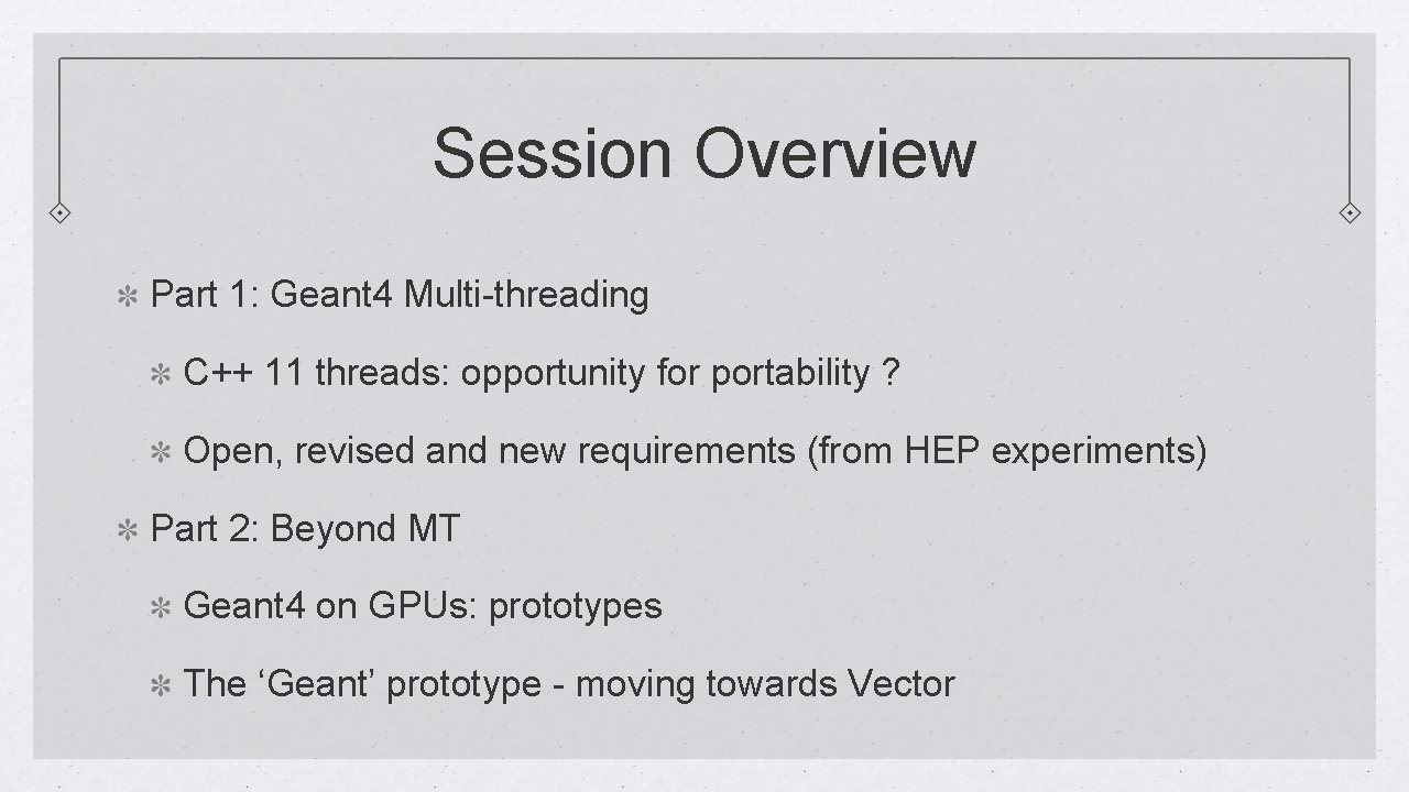 Session Overview Part 1: Geant 4 Multi-threading C++ 11 threads: opportunity for portability ?