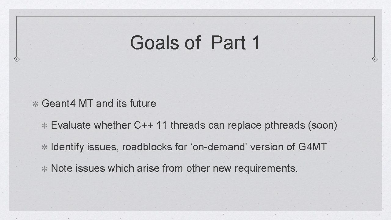 Goals of Part 1 Geant 4 MT and its future Evaluate whether C++ 11
