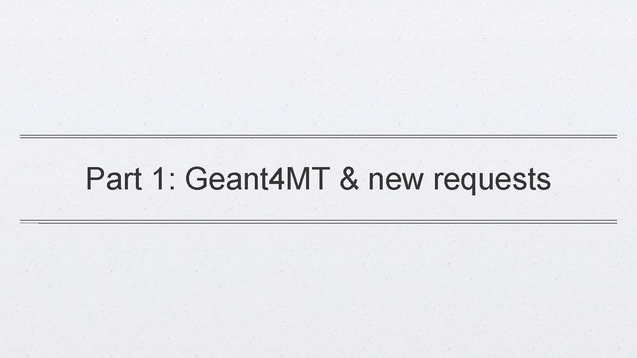 Part 1: Geant 4 MT & new requests 