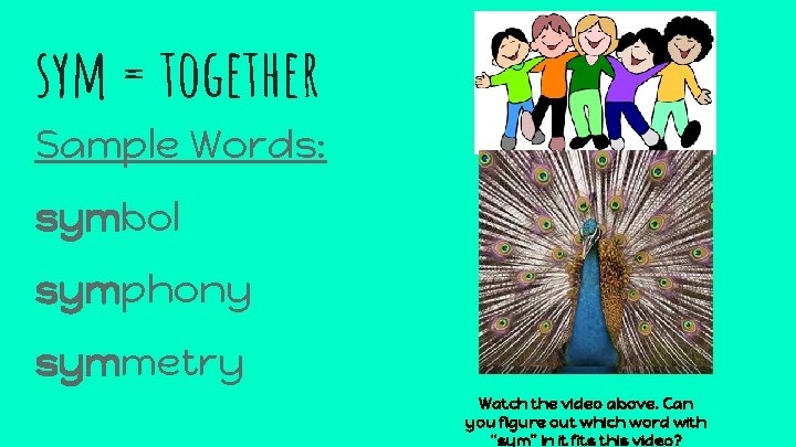 sym = together Sample Words: symbol symphony symmetry Watch the video above. Can you
