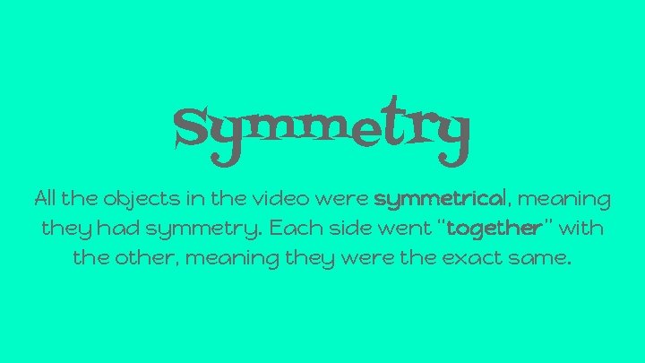 Symmetry All the objects in the video were symmetrical, meaning they had symmetry. Each