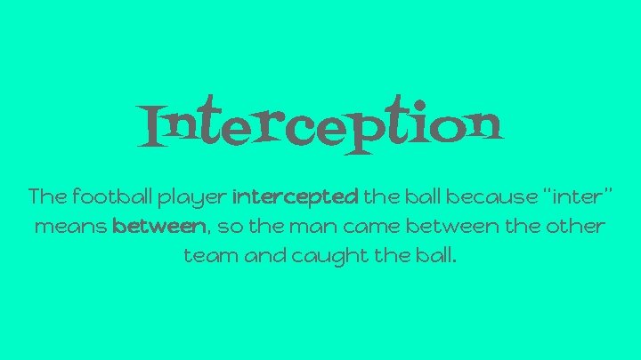 Interception The football player intercepted the ball because “inter” means between, so the man