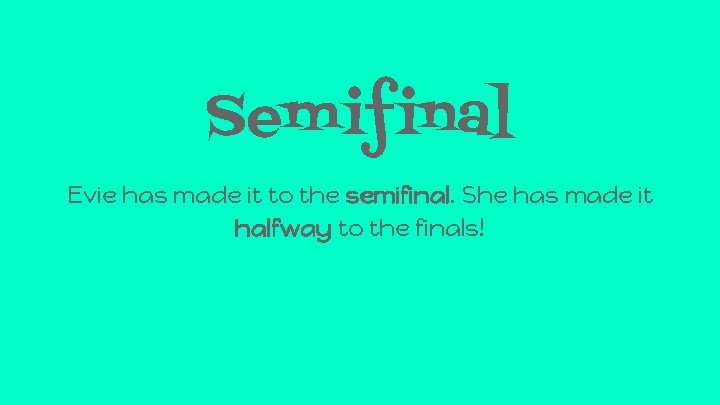 Semifinal Evie has made it to the semifinal. She has made it halfway to