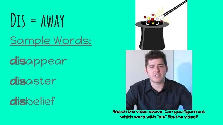 Dis = away Sample Words: disappear disaster disbelief Watch the video above. Can you