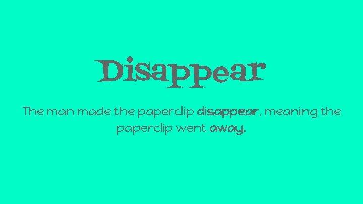 Disappear The man made the paperclip disappear, meaning the paperclip went away. 