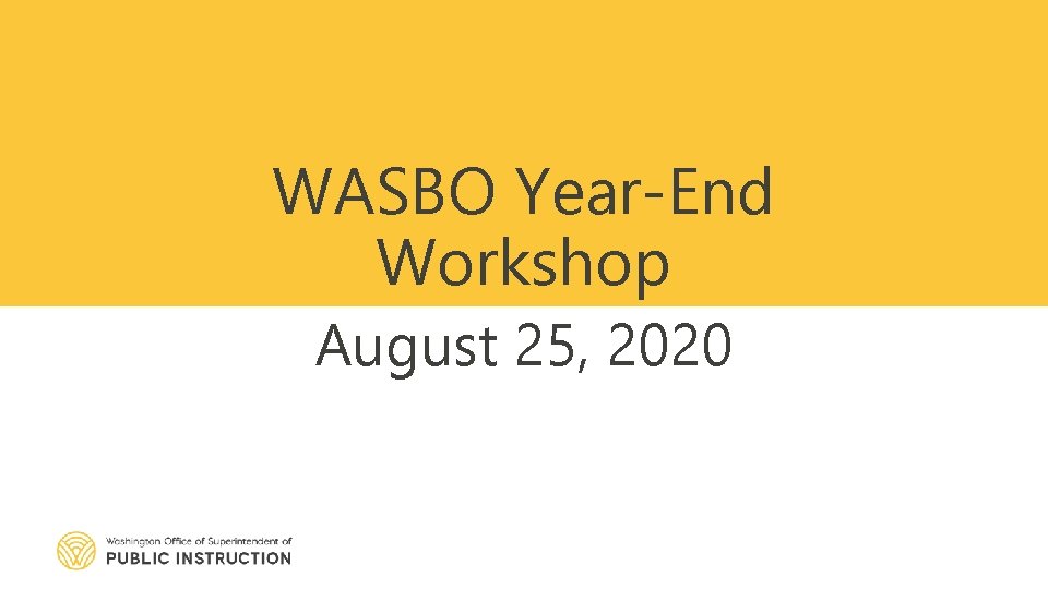 WASBO Year-End Workshop August 25, 2020 OSPI | SAFS | August 2020 | 1