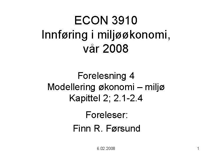 ECON 3910 Innføring i miljøøkonomi, vår 2008 Forelesning 4 Modellering økonomi – miljø Kapittel