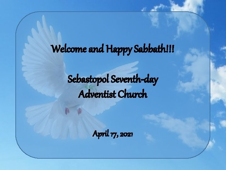 Welcome and Happy Sabbath!!! Sebastopol Seventh-day Adventist Church April 17, 2021 