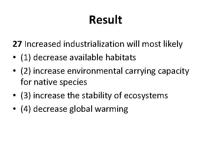 Result 27 Increased industrialization will most likely • (1) decrease available habitats • (2)