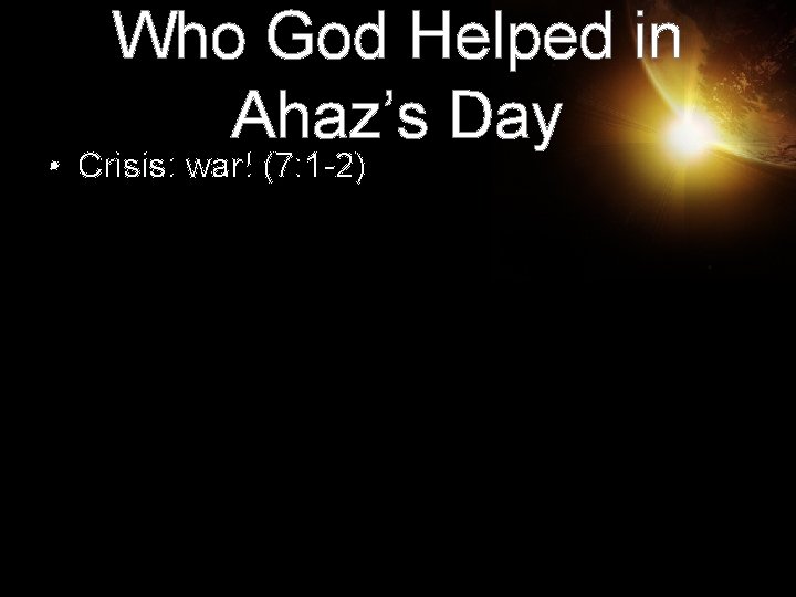 Who God Helped in Ahaz’s Day • Crisis: war! (7: 1 -2) 