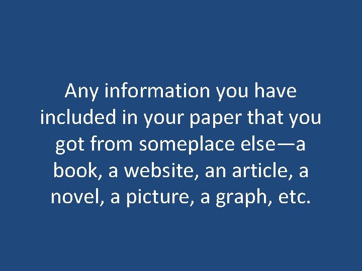 Any information you have included in your paper that you got from someplace else—a