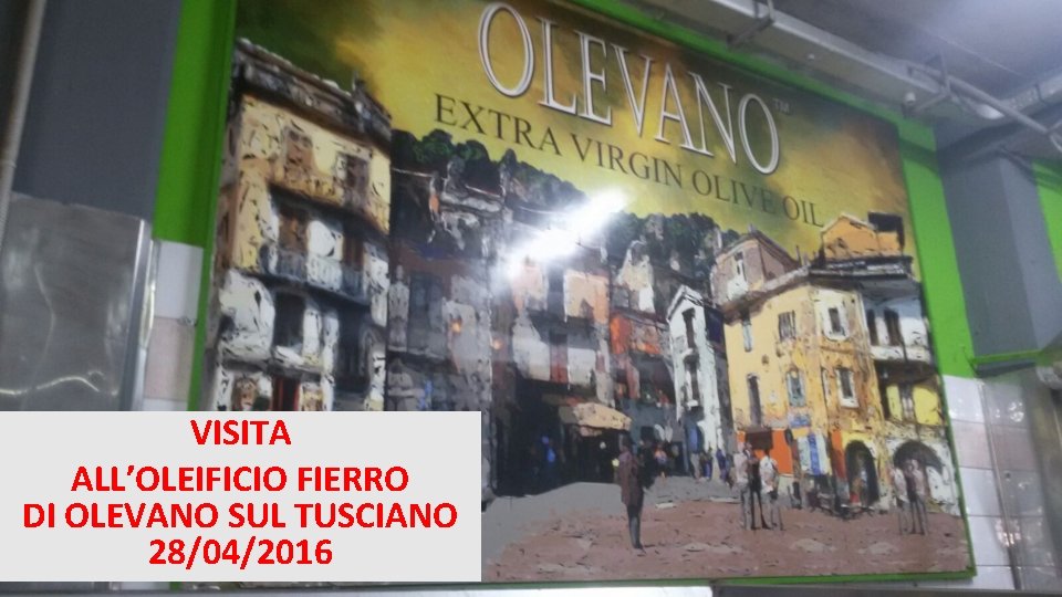 VISITA ALL’OLEIFICIO FIERRO DI OLEVANO SUL TUSCIANO 28/04/2016 