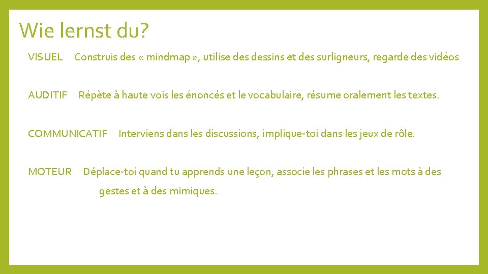 Wie lernst du? VISUEL AUDITIF Construis des « mindmap » , utilise dessins et