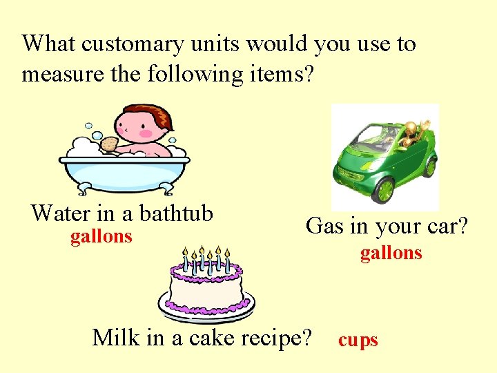 What customary units would you use to measure the following items? Water in a
