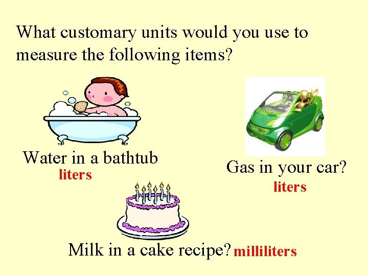 What customary units would you use to measure the following items? Water in a