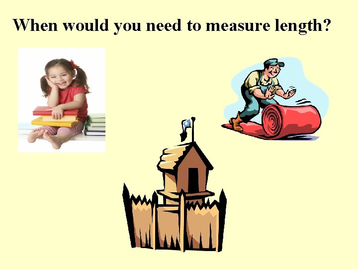 When would you need to measure length? 