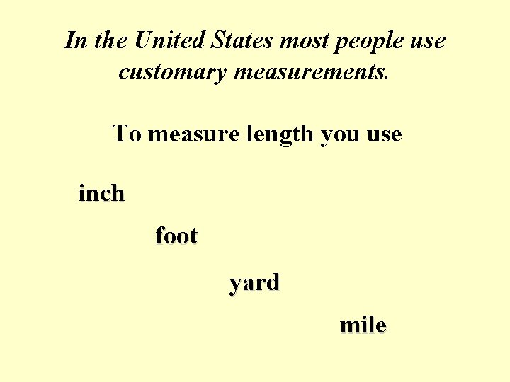 In the United States most people use customary measurements. To measure length you use