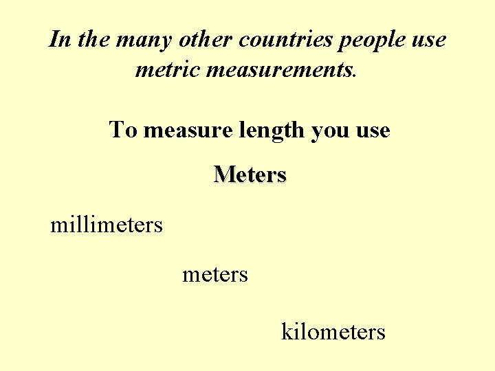 In the many other countries people use metric measurements. To measure length you use