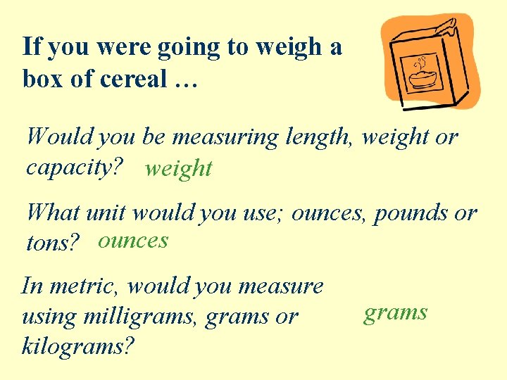 If you were going to weigh a box of cereal … Would you be