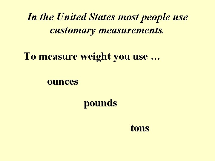 In the United States most people use customary measurements. To measure weight you use