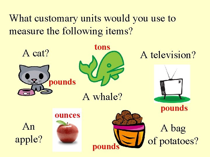 What customary units would you use to measure the following items? tons A cat?