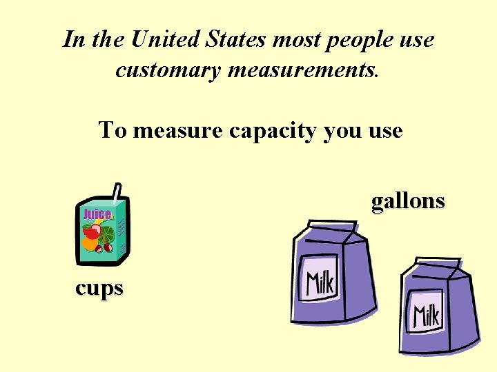 In the United States most people use customary measurements. To measure capacity you use