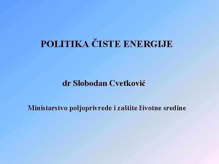 POLITIKA ČISTE ENERGIJE dr Slobodan Cvetković Ministarstvo poljoprivrede i zaštite životne sredine 