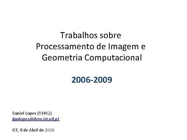 Trabalhos sobre Processamento de Imagem e Geometria Computacional 2006 -2009 Daniel Lopes (51462) danlopes@dem.