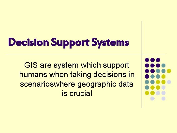 Decision Support Systems GIS are system which support humans when taking decisions in scenarioswhere