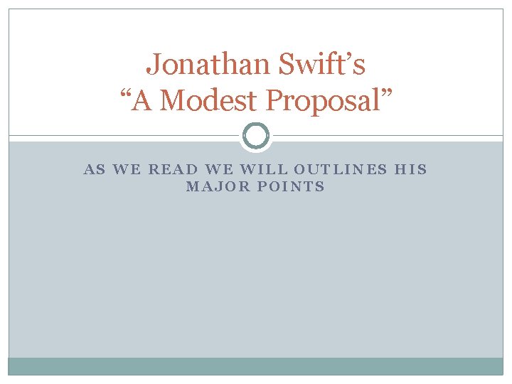Jonathan Swift’s “A Modest Proposal” AS WE READ WE WILL OUTLINES HIS MAJOR POINTS Jonathan Swift’s “A Modest Proposal” AS WE READ WE WILL OUTLINES HIS MAJOR POINTS